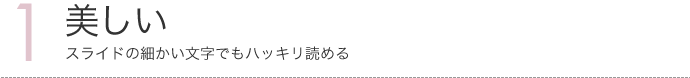 美しい ~ スライドの細かい文字でもハッキリ読める